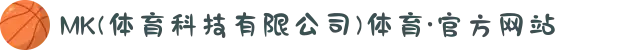 MK(体育科技有限公司)体育·官方网站